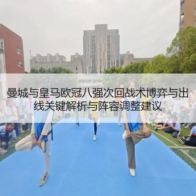 曼城与皇马欧冠八强次回战术博弈与出线关键解析与阵容调整建议