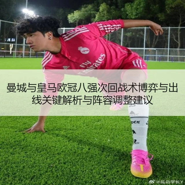 曼城与皇马欧冠八强次回战术博弈与出线关键解析与阵容调整建议